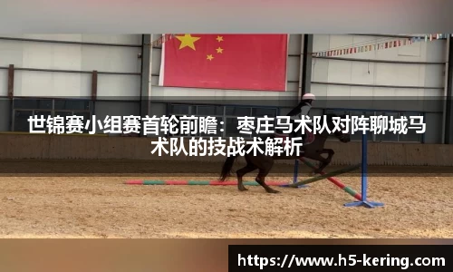 世锦赛小组赛首轮前瞻：枣庄马术队对阵聊城马术队的技战术解析